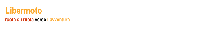 Libermoto la rivista dei rainmen
ruota su ruota verso l’avventura
redazione di Giovanni Cavazzuti